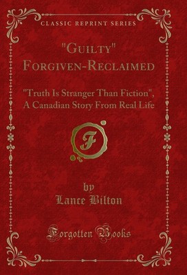''Guilty'' Forgiven-Reclaimed: ''Truth Is Stranger Than Fiction'' (Classic Reprint)