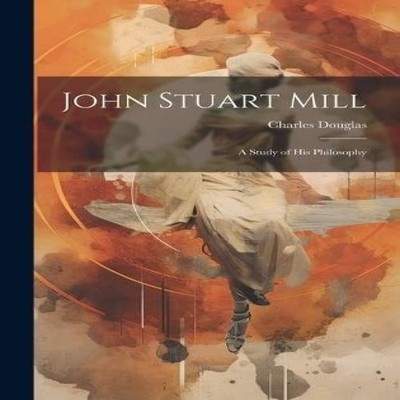 John Stuart Mill A Study of his Philosophy Charles Douglas Hardco