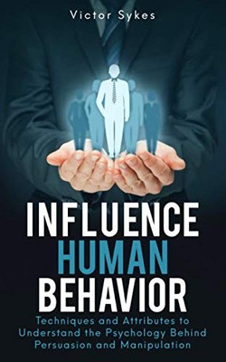 Influence Human Behavior: Techniques and Attributes to Understand the Psychology