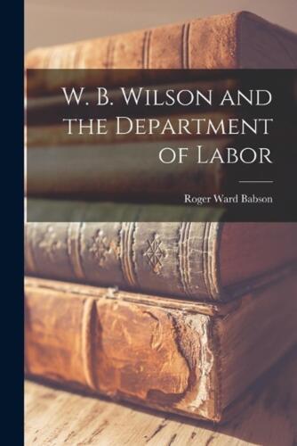 W. B. Wilson and the Department of Labor by Roger Ward Babson Paperback Book - Bild 1 von 1