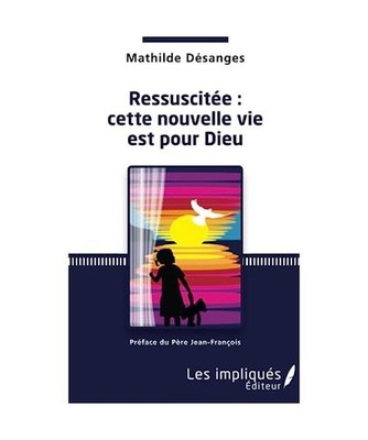 Ressuscitée : cette nouvelle vie est pour Dieu, Mathilde Désanges