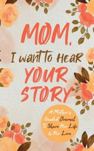 Mom, I Want to Hear Your Story : A Mother's Guided Journal to Share Her Life ...