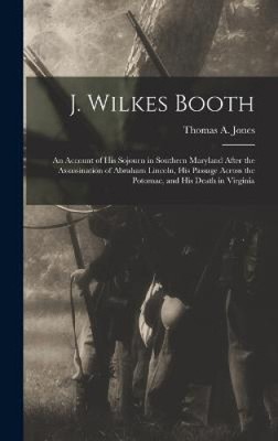 J. Wilkes Booth: An Account of His Sojourn in Southern Maryland After the