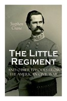 The Little Regiment And Other Episodes From The American Civil War Stephen Crane