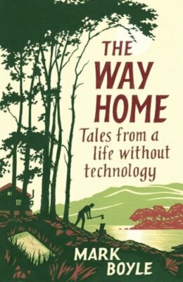 The Way Home: Tales from a life without technology by Mark Boyle: New