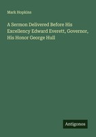 Mark Hopkins | A Sermon Delivered Before His Excellency Edward Everett,...
