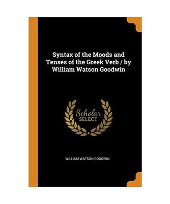 Syntax of the Moods and Tenses of the Greek Verb / By William Watson Goodwin, LL