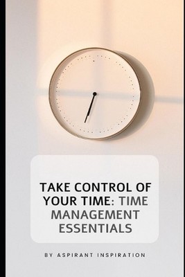 ''Take Control of Your Time: Time Management Essentials by Aspirant Inspiration P