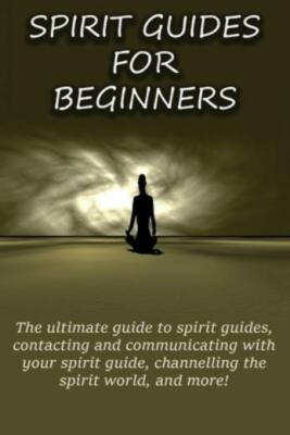 Spirit Guides For Beginners: The Ultimate Guide To Spirit Guides ...