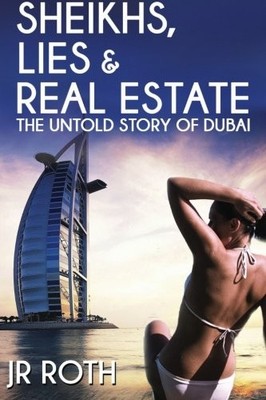 Sheikhs, Lies and Real Estate: The Untold Story of Dubai,JR Roth