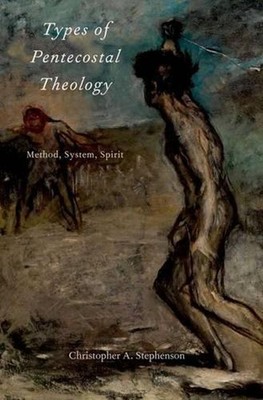 Types of Pentecostal Theology: Method, System, Spirit by Christopher A. Stephens