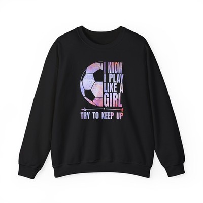 Soccer Lovers Sweatshirt, I Know I Play Like A Girl Try To Keep Up Sweatshirt