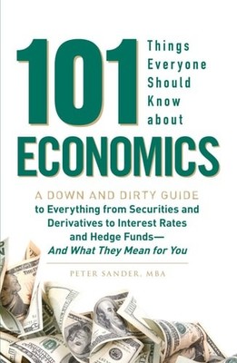 101 Things Everyone Should Know About Economics: A Down and Dirty Guide to Every