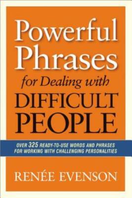 Powerful Phrases For Dealing With Difficult People: Over 325 Ready-To-Use W...