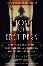 The Ghosts of Eden Park: The Bootleg King, the Women Who Pursued Him, and the...