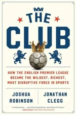 The Club: How the English Premier League Became the Wildest, Richest, Mos - GOOD