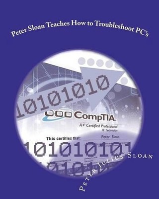 Peter Sloan Teaches How to Troubleshoot PC's: Become a PC Technician by Peter Ju