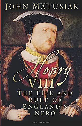Henry VIII: The Life and Rule of England's Nero-John Matusiak