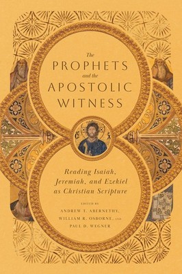 The Prophets and the Apostolic Witness: Reading Isaiah, Jeremiah, and Ezekie...