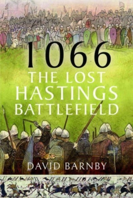1066: The Lost Hastings Battlefield by David John Barnby (Hardback Book)