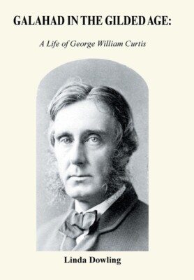 Galahad In The Gilded Age: : A Life Of George William Curtis