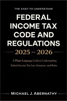 The Easy-to-Understand Federal Income Tax Code and Regulations 2025 - 2026 Book: