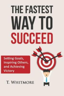 The Fastest Way To Succeed: Setting Goals, Inspiring Others, And Achieving ...