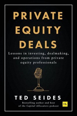 Private Equity Deals : Lessons in Investing, Dealmaking, and Operations from ...