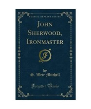 John Sherwood, Ironmaster [Classic Reprint], S. Weir Mitchell