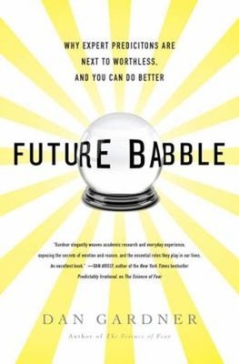 Future Babble : Why Expert Predictions Are Next to Worthless, and