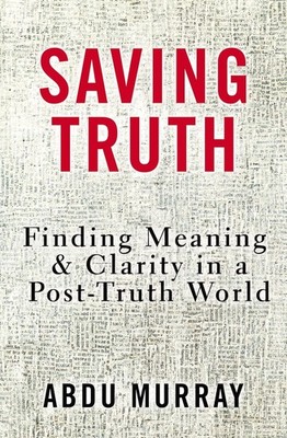 Saving Truth: Finding Meaning and Clarity in a Post-Truth World Abdu Murray New