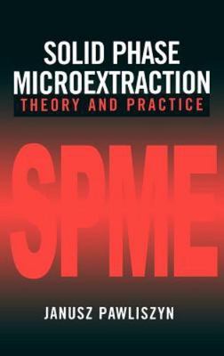 Solid Phase Microextraction: Theory and Practice by Pawliszyn, Janusz