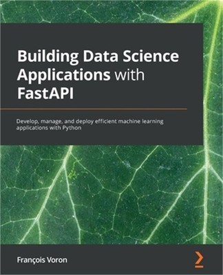 Building Data Science Applications with FastAPI: Develop, manage, and deploy eff