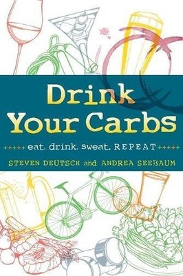 DRINK YOUR CARBS: EAT. DRINK. SWEAT. REPEAT By Steven Deutsch & Andrea Seebaum