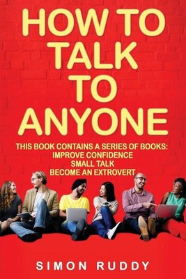 How To Talk To Anyone: Build Confidence, Learn To How To Small Talk And Be Able