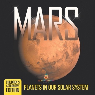 Mars: Planets in Our Solar System Children's Astronomy Edition by Baby Professor