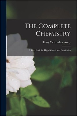 The Complete Chemistry: A Text Book for High Schools and Academies (Paperback or