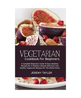 Vegetarian Cookbook For Beginners: A Complete Beginners Guide To Easy Meatless R