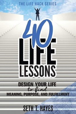 40 Life Lessons: Design Your Life To Find Meaning, Purpose, And Fulfillment ...