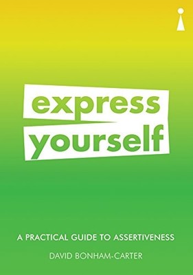 A Practical Guide to Assertiveness: Express Yourself (Practical 
