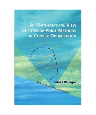 A Mathematical View of Interior-point Methods in Convex Optimization, James Rene