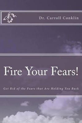 Fire Your Fears!: Get Rid of the Fears that Are Holding You Back by Carroll Conk
