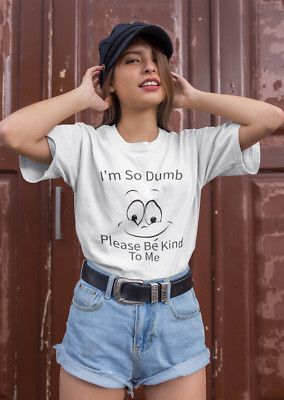 Funny Graphic T-Shirt I'm So Dumb, Please Be Kind To Me - Unisex Shirt