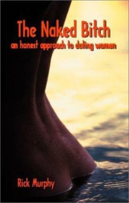 The Naked Bitch - An Honest Approach to Dating Women - Murphy, Rick