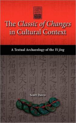 The Classic Of Changes In Cultural Context: A Textual Archaeology Of The Yi...