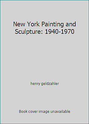 New York Painting and Sculpture: 1940-1970 by henry geldzahler - henry geldzahler