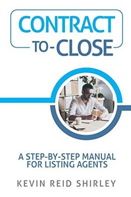 CONTRACT-TO-CLOSE: A STEP-BY-STEP MANUAL FOR LISTING By Kevin Reid Shirley *NEW*