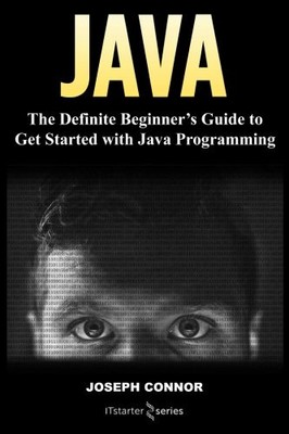 JAVA: THE DEFINITE BEGINNER'S GUIDE TO GET STARTED WITH By Starter I T Series