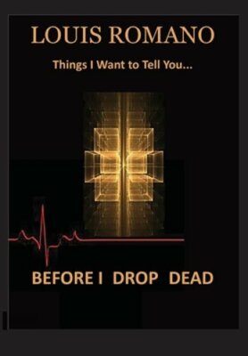 Before I Drop Dead: -Things I Want to Tell You- by Louis Romano: New