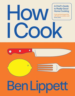 How I Cook | A Chef's Guide to Really Good Home Cooking | Ben Lippett | Englisch